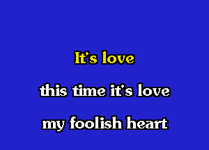 It's love

this time it's love

my foolish heart