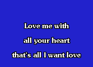 Love me with

all your heart

diat's all I want love