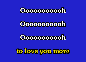 Ooooooooooh
Ooooooooooh

Ooooooooooh

to love you more