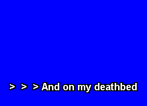 ,5. And on my deathbed