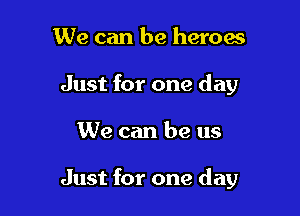 We can be heroes
Just for one day

We can be us

Just for one day