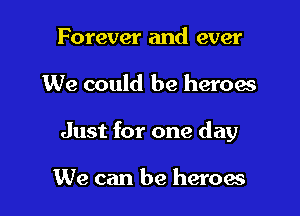 Forever and ever

We could be heroes

Just for one day

We can be heroes