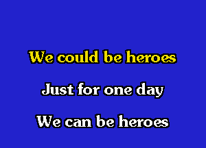 We could be heroes

Just for one day

We can be heroes