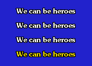 We can be heroes
We can be heroes

We can be heroes

We can be heroes