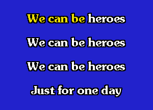 We can be heroes
We can be heroes

We can be heroes

Just for one day