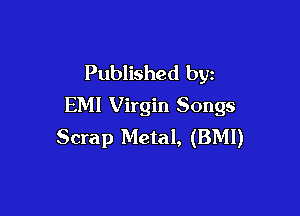 Published by
EM! Virgin Songs

Scrap Metal, (BMI)