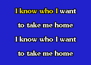 I know who I want
to take me home

I know who I want

to take me home I