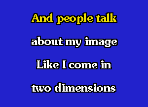 And people talk

about my image

Like I come in

two dimensions