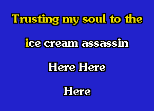 Trusting my soul to the

ice cream assassin
Here Here

Here