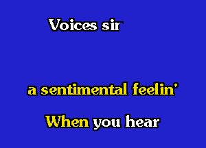 a sentimental feelin'

When you hear