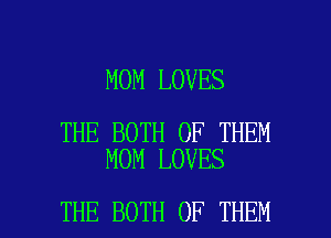 MOM LOVES

THE BOTH OF THEM
MOM LOVES

THE BOTH OF THEN I