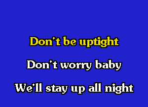 Don't be uptight

Don't worry baby

We'll stay up all night
