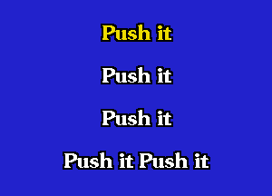 Push it
Push it
Push it

Push it Push it