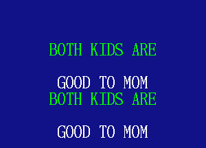BOTH KIDS ARE

GOOD TO MOM
BOTH KIDS ARE

GOOD TO MOM