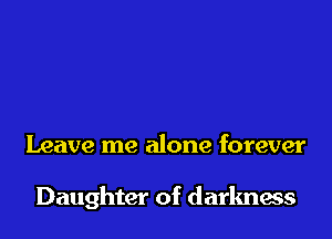 Leave me alone forever

Daughter of darknass