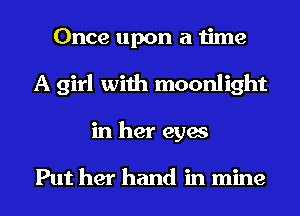 Once upon a time
A girl with moonlight
in her eyes

Put her hand in mine