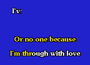 01' no one because

I'm through with love