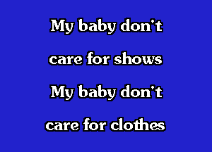 My baby don't

care for shows

My baby don't

care for clothas