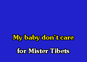 My baby don't care

for Mister Tibeis