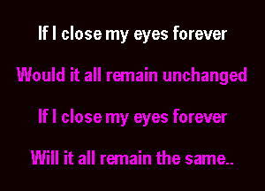 If I close my eyes forever