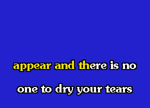 appear and there is no

one to dry your tears