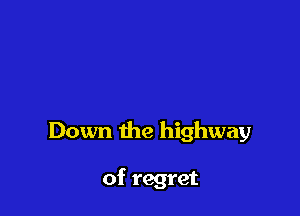 Down the highway

of regret