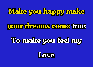 Make you happy make
your dreams come true

To make you feel my

Love