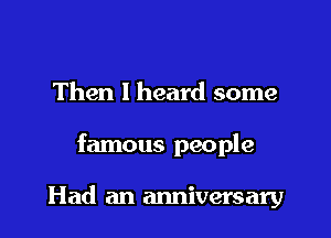 Then I heard some

famous people

Had an anniversary