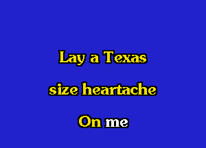Lay a Texas

size heartache

0n me