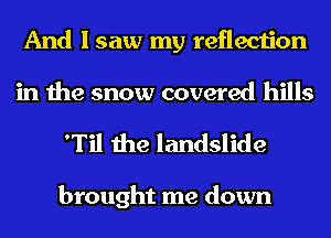 And I saw my reflection
in the snow covered hills

'Til the landslide

brought me down