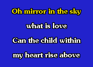 0h mirror in the sky
what is love

Can the child within

my heart rise above