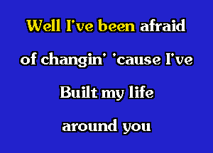 Well I've been afraid

of changin' 'cause I've

Built my life

around you