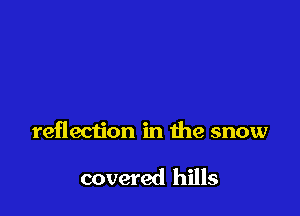 reflection in the snow

covered hills