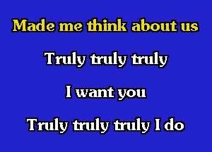 Made me think about us
Truly truly truly
I want you

Truly truly truly I do