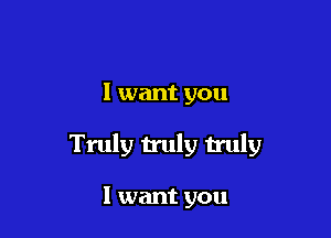 I want you

Truly truly truly

I want you