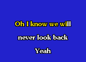 Oh I know we will

never look back

Yeah