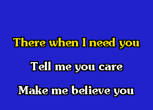 There when I need you

Tell me you care

Make me believe you