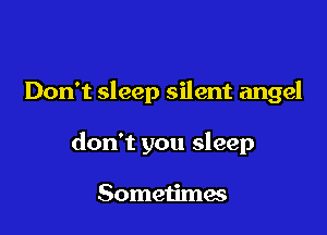 Don't sleep silent angel

don't you sleep

Sometimes