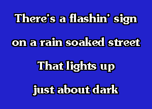 There's a flashin' sign
on a rain soaked street
That lights up

just about dark