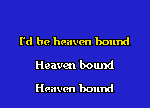 I'd be heaven bound

Heaven bound

Heaven bound