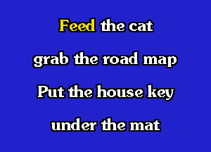 Feed the cat

grab the road map

Put the house key

under the mat