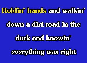 Holdin' hands and walkin'
down a dirt road in the

dark and knowin'

everything was right