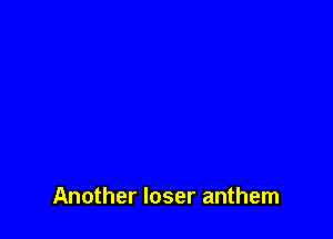 Another loser anthem