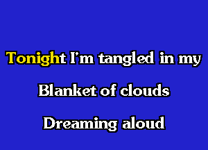 Tonight I'm tangled in my
Blanket of clouds

Dreaming aloud