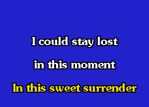 I could stay lost
in this moment

In this sweet surrender