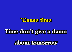 Cause time

Time don't give a damn

about tomorrow