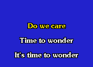 Do we care

Time to wonder

It's time to wonder