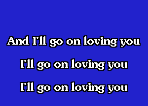 And I'll go on loving you

I'll go on loving you

I'll go on loving you