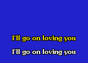 I'll go on loving you

I'll go on loving you