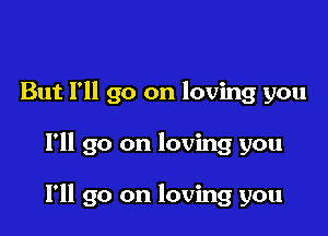 But I'll go on loving you

I'll go on loving you

I'll go on loving you